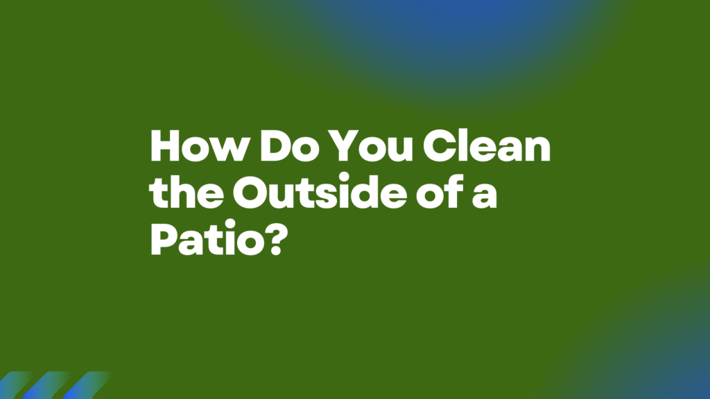 How Do You Clean the Outside of a Patio(1)